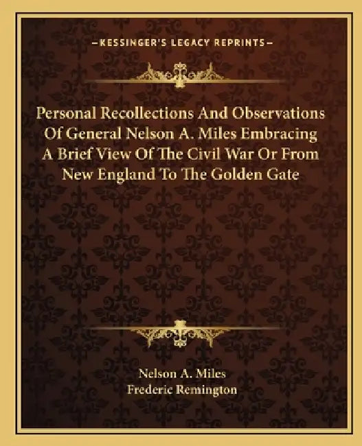 Personal Recollections And Observations Of General Nelson A. Miles Embracing A Brief View Of The Civil War Or From New England To The Golden Gate by Nelson a. Miles, Frederic Remington