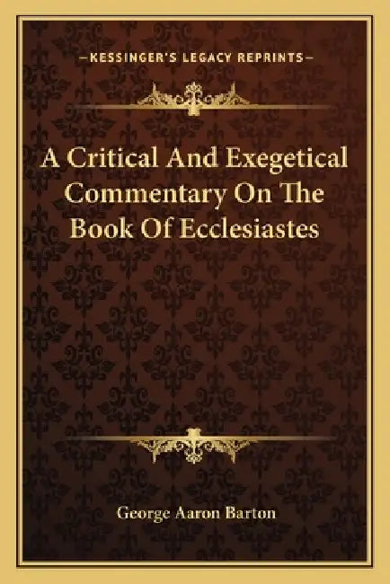 A Critical And Exegetical Commentary On The Book Of Ecclesiastes by George Aaron Barton