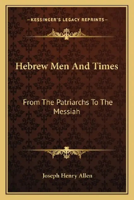 Hebrew Men And Times: From The Patriarchs To The Messiah by Joseph Henry Allen
