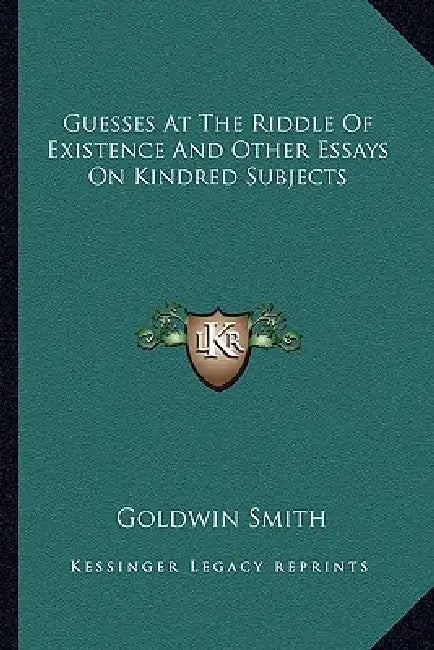 Guesses At The Riddle Of Existence And Other Essays On Kindred Subjects by Goldwin Smith