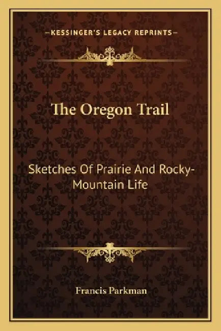 The Oregon Trail: Sketches Of Prairie And Rocky-Mountain Life by Francis Parkman