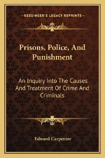 Prisons, Police, And Punishment: An Inquiry Into The Causes And Treatment Of Crime And Criminals by Edward Carpenter