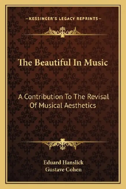 The Beautiful In Music: A Contribution To The Revisal Of Musical Aesthetics by Eduard Hanslick, Gustave Cohen