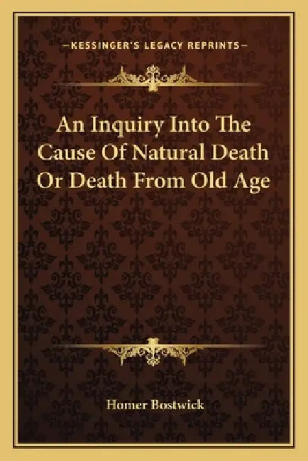 An Inquiry Into The Cause Of Natural Death Or Death From Old Age by Homer Bostwick