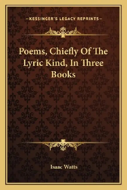 Poems, Chiefly Of The Lyric Kind, In Three Books by Isaac Watts