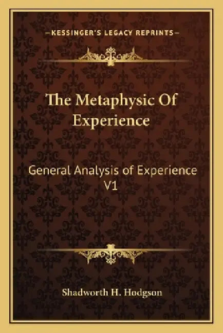 The Metaphysic Of Experience: General Analysis of Experience V1 by Shadworth H. Hodgson