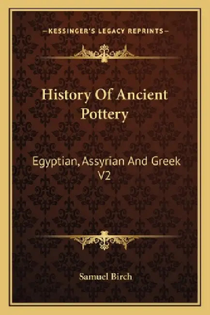 History Of Ancient Pottery: Egyptian, Assyrian And Greek V2 by Samuel Birch