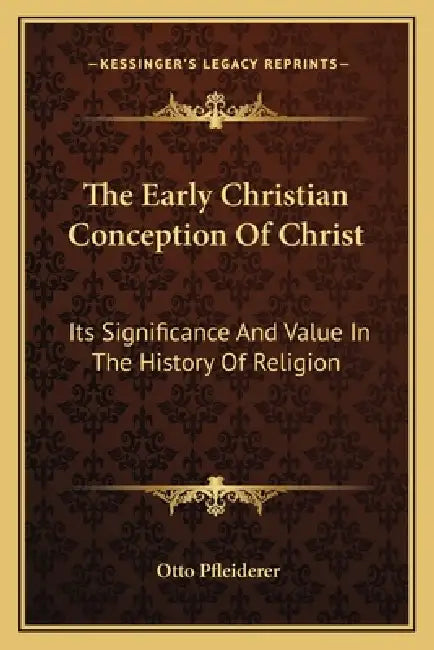 The Early Christian Conception Of Christ: Its Significance And Value In The History Of Religion by Otto Pfleiderer