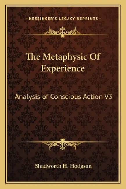 The Metaphysic Of Experience: Analysis of Conscious Action V3 by Shadworth H. Hodgson