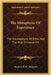 The Metaphysic Of Experience: The Foundations Of Ethic And The Real Universe V4 by Shadworth H. Hodgson