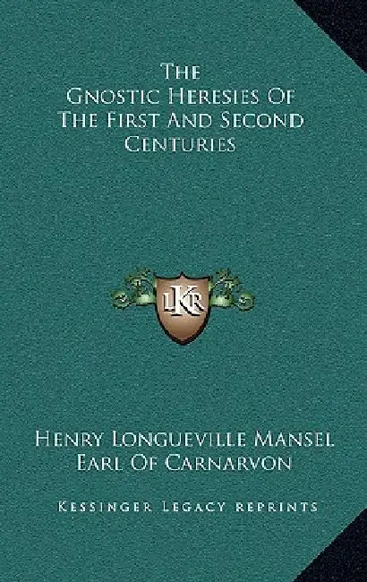 The Gnostic Heresies Of The First And Second Centuries by Henry Longueville Mansel, Earl Of Carnarvon, J. B. Lightfoot