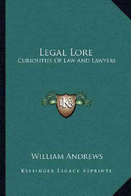 Legal Lore: Curiosities Of Law And Lawyers by William Andrews