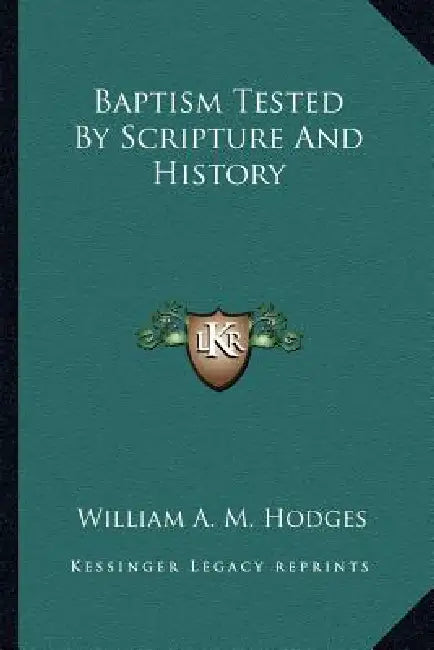 Baptism Tested By Scripture And History by William A. M. Hodges