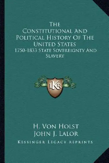 The Constitutional And Political History Of The United States: 1750-1833 State Sovereignty And Slavery by H. Von Holst, John J. Lalor, Alfred Bishop Mason