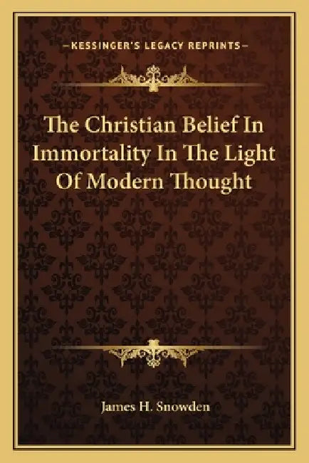 The Christian Belief In Immortality In The Light Of Modern Thought by James H. Snowden