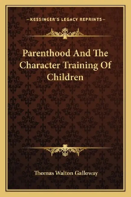 Parenthood And The Character Training Of Children by Thomas Walton Galloway