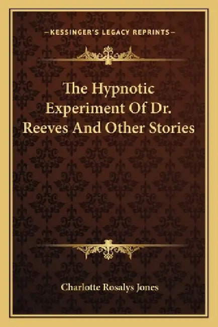 The Hypnotic Experiment Of Dr. Reeves And Other Stories by Charlotte Rosalys Jones
