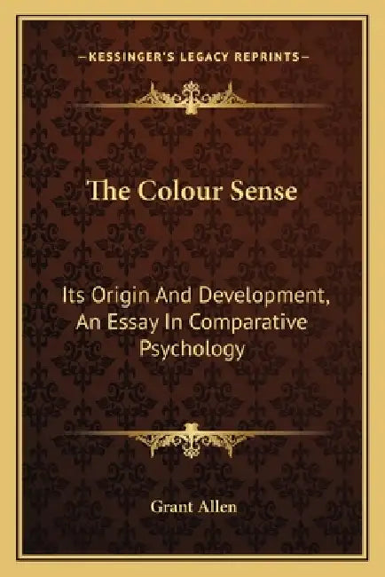 The Colour Sense: Its Origin And Development, An Essay In Comparative Psychology by Grant Allen
