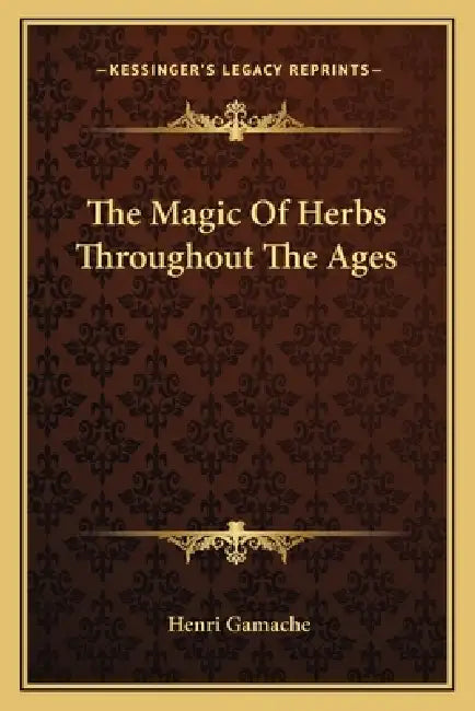 The Magic Of Herbs Throughout The Ages by Henri Gamache