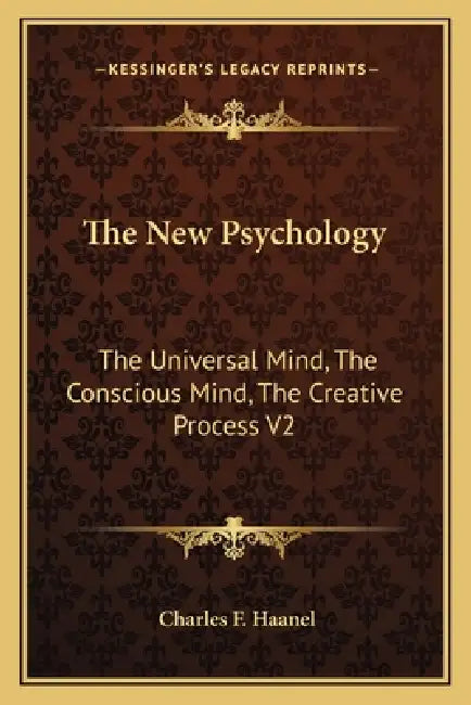 The New Psychology: The Universal Mind, The Conscious Mind, The Creative Process V2 by Charles F. Haanel