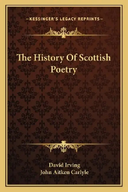 The History Of Scottish Poetry by David Irving, John Aitken Carlyle
