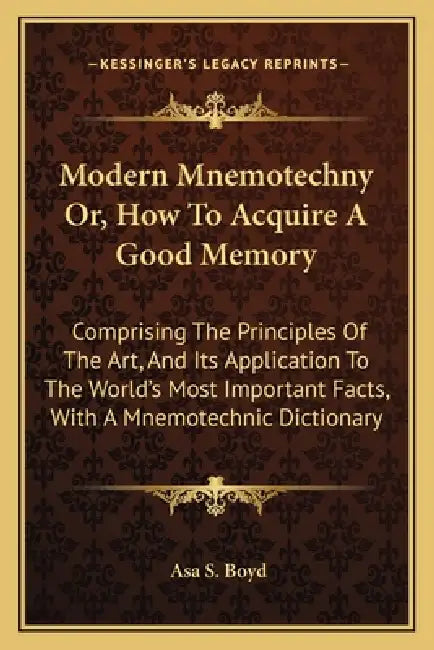Modern Mnemotechny Or, How To Acquire A Good Memory: Comprising The Principles Of The Art, And Its Application To The World's Most Important Facts, Wi by Asa S. Boyd