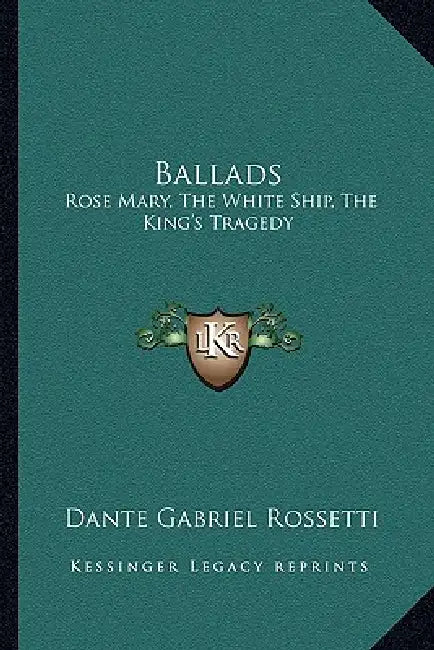 Ballads: Rose Mary, The White Ship, The King's Tragedy by Dante Gabriel Rossetti