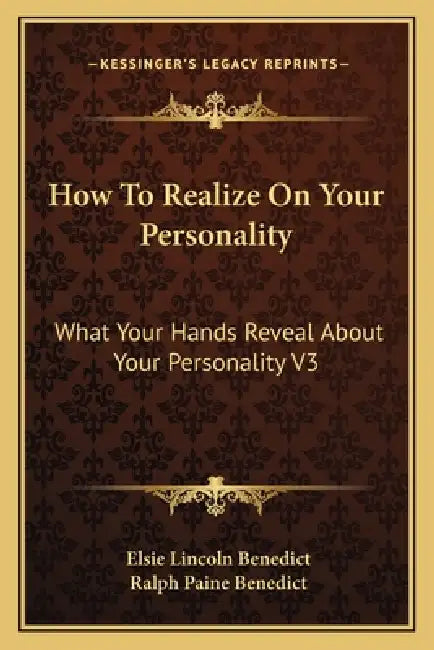 How To Realize On Your Personality: What Your Hands Reveal About Your Personality V3 by Elsie Lincoln Benedict, Ralph Paine Benedict