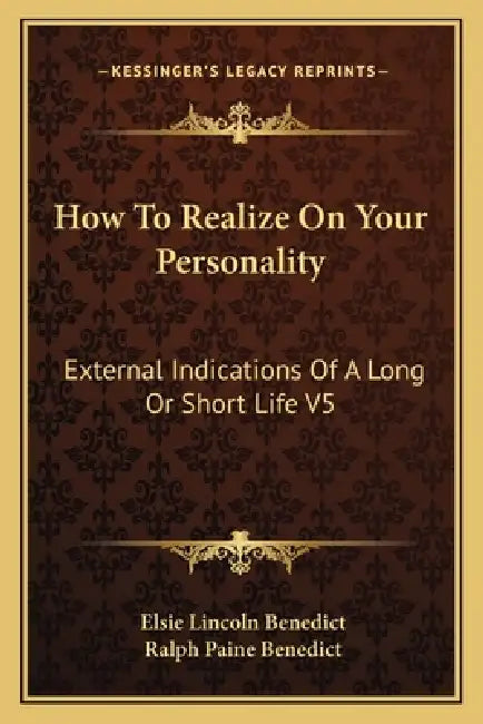How To Realize On Your Personality: External Indications Of A Long Or Short Life V5 by Elsie Lincoln Benedict, Ralph Paine Benedict