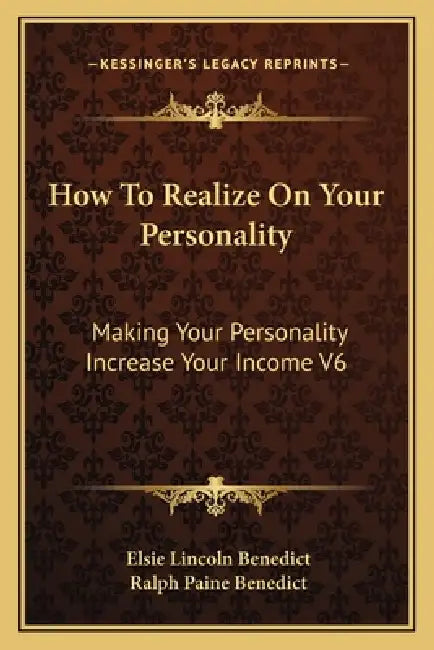 How To Realize On Your Personality: Making Your Personality Increase Your Income V6 by Elsie Lincoln Benedict, Ralph Paine Benedict