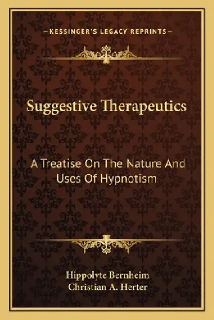 Suggestive Therapeutics: A Treatise On The Nature And Uses Of Hypnotism by Hippolyte Bernheim, Christian A. Herter