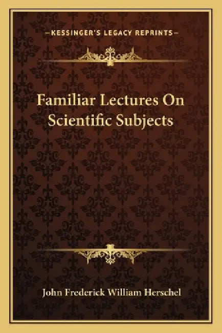 Familiar Lectures On Scientific Subjects by John Frederick William Herschel