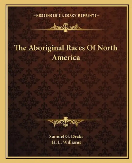 The Aboriginal Races Of North America by Samuel G. Drake, H. L. Williams