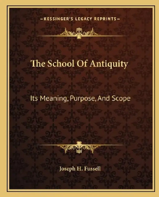 The School Of Antiquity: Its Meaning, Purpose, And Scope by Joseph H. Fussell