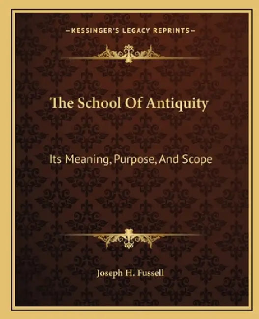 The School Of Antiquity: Its Meaning, Purpose, And Scope by Joseph H. Fussell
