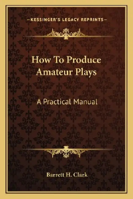 How To Produce Amateur Plays: A Practical Manual by Barrett H. Clark