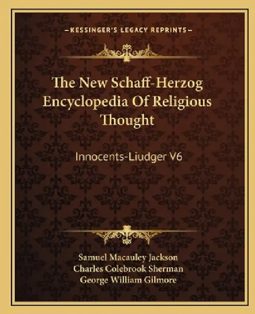 The New Schaff-Herzog Encyclopedia Of Religious Thought: Innocents-Liudger V6 by Samuel MacAuley Jackson, Charles Colebrook Sherman, George William Gilmore