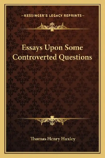 Essays Upon Some Controverted Questions by Thomas Henry Huxley