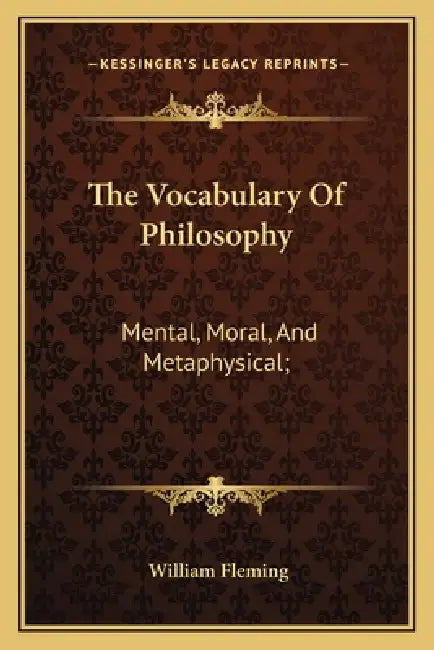 The Vocabulary Of Philosophy: Mental, Moral, And Metaphysical; by William Fleming