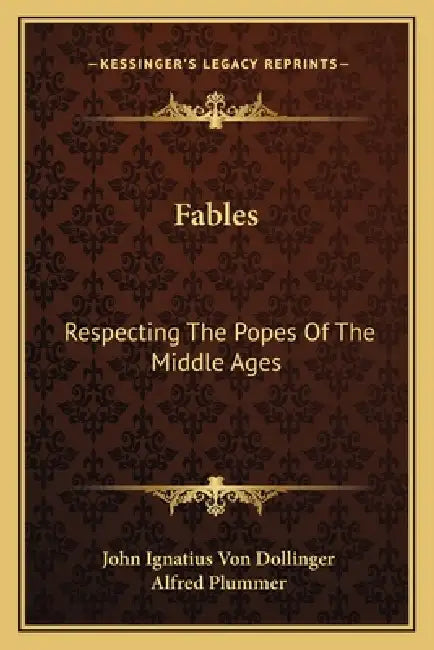 Fables: Respecting The Popes Of The Middle Ages by John Ignatius Von Dollinger, Alfred Plummer