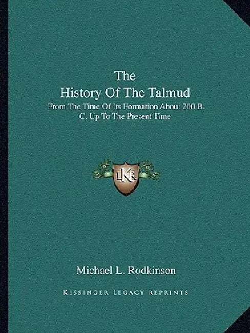 The History Of The Talmud: From The Time Of Its Formation About 200 B. C. Up To The Present Time by Michael L. Rodkinson