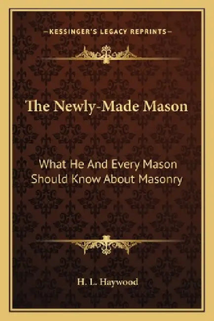 The Newly-Made Mason: What He And Every Mason Should Know About Masonry by H. L. Haywood