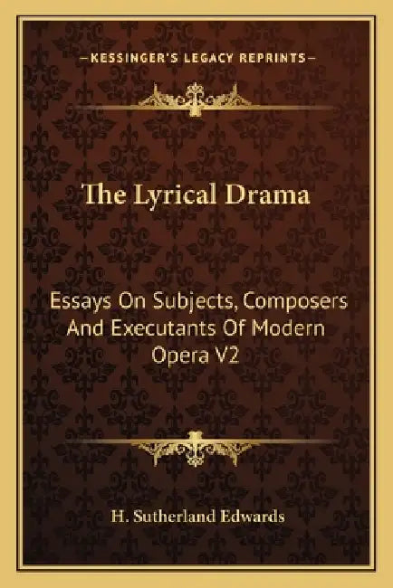 The Lyrical Drama: Essays On Subjects, Composers And Executants Of Modern Opera V2 by H. Sutherland Edwards