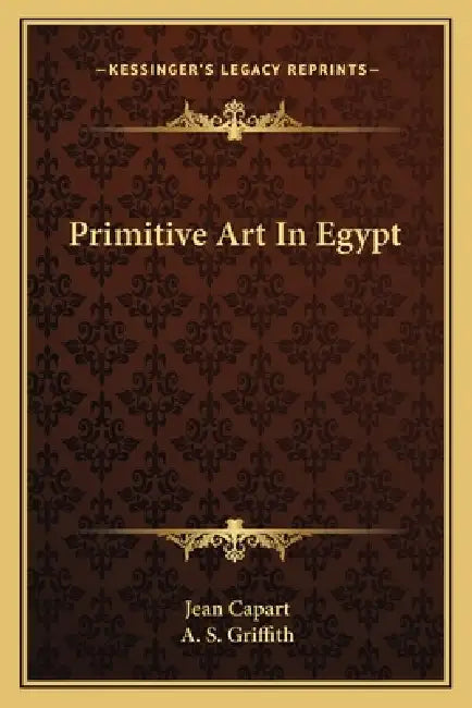 Primitive Art In Egypt by Jean Capart, A. S. Griffith