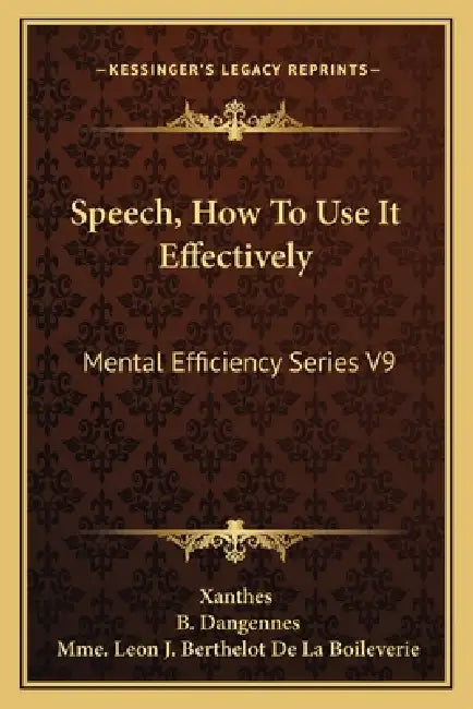 Speech, How To Use It Effectively: Mental Efficiency Series V9 by Xanthes, B. Dangennes, Mme Leon J. Berthelot De La Boileverie