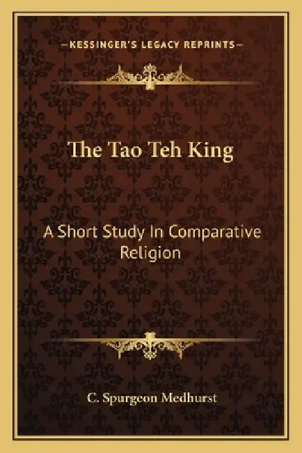 The Tao Teh King: A Short Study In Comparative Religion by C. Spurgeon Medhurst