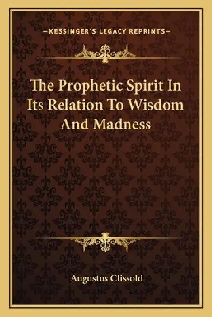 The Prophetic Spirit In Its Relation To Wisdom And Madness by Augustus Clissold