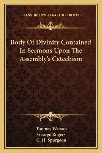 Body Of Divinity Contained In Sermons Upon The Assembly's Catechism by Thomas Watson, George Rogers, Charles Haddon Spurgeon