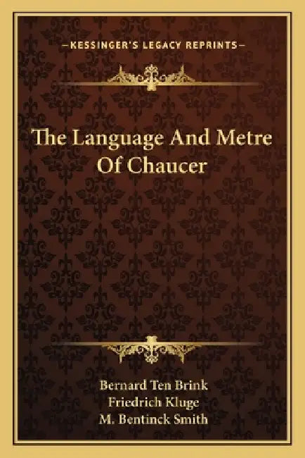 The Language And Metre Of Chaucer by Bernard Ten Brink, Friedrich Kluge, M. Bentinck Smith