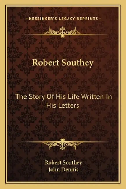 Robert Southey: The Story Of His Life Written In His Letters by Robert Southey, John Dennis